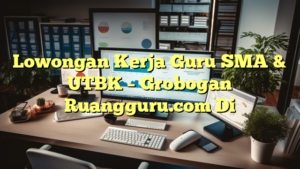 Lowongan Kerja Guru SMA & UTBK – Grobogan Ruangguru.com Di