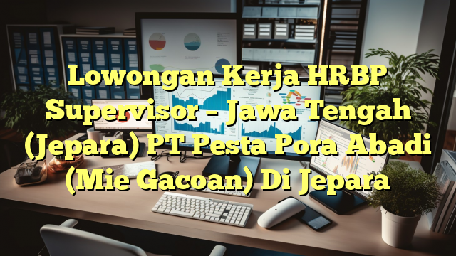 Lowongan Kerja HRBP Supervisor – Jawa Tengah (Jepara) PT Pesta Pora Abadi (Mie Gacoan) Di Jepara