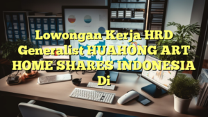 Lowongan Kerja HRD Generalist HUAHONG ART HOME SHARES INDONESIA Di