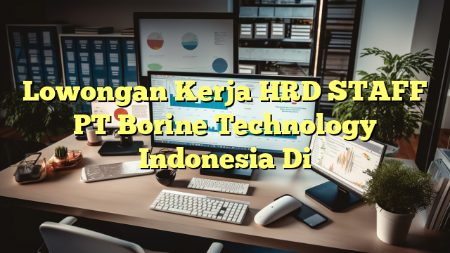 Lowongan Kerja HRD STAFF PT Borine Technology Indonesia Di