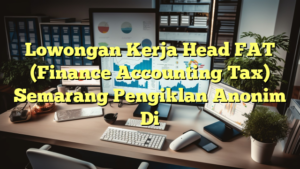 Lowongan Kerja Head FAT (Finance Accounting Tax) Semarang Pengiklan Anonim Di