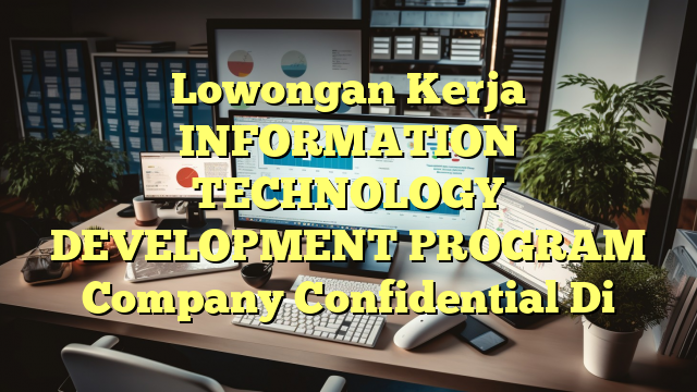 Lowongan Kerja INFORMATION TECHNOLOGY DEVELOPMENT PROGRAM Company Confidential Di