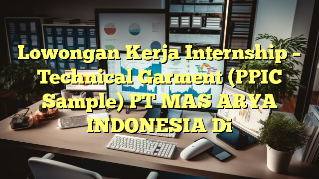 Lowongan Kerja Internship – Technical Garment (PPIC Sample) PT MAS ARYA INDONESIA Di