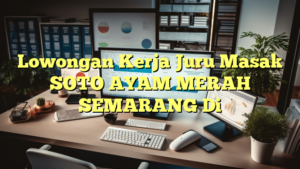 Lowongan Kerja Juru Masak SOTO AYAM MERAH SEMARANG Di