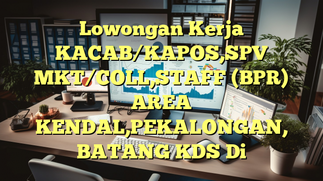 Lowongan Kerja KACAB/KAPOS,SPV MKT/COLL,STAFF (BPR) AREA KENDAL,PEKALONGAN, BATANG KDS Di