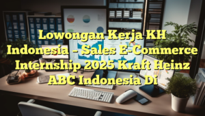 Lowongan Kerja KH Indonesia – Sales E-Commerce Internship 2025 Kraft Heinz ABC Indonesia Di