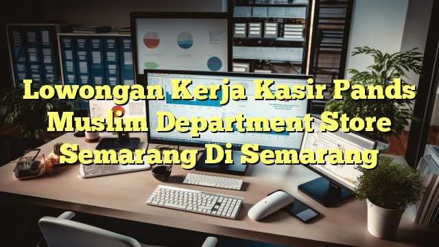 Lowongan Kerja Kasir Pands Muslim Department Store Semarang Di Semarang