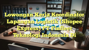 Lowongan Kerja Koordinator Lapangan Logistik (Shopee Express) PT Finfleet Teknologi Indonesia Di