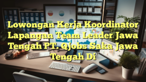 Lowongan Kerja Koordinator Lapangan Team Leader Jawa Tengah PT. Qjobs Saka Jawa Tengah Di