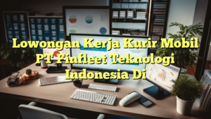 Lowongan Kerja Kurir Mobil PT Finfleet Teknologi Indonesia Di