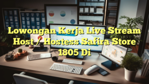 Lowongan Kerja Live Stream Host / Hostess Safira Store 1805 Di