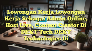 Lowongan Kerja Lowongan Kerja Sebagai Admin Online, Host Live, Content Creator Di DEXT Tech DEXT Technologies Di