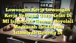 Lowongan Kerja Lowongan Kerja Sebagai Guru Kelas Di MI Islamiyah Geneng Boyolali Madrasah Ibtidaiyah Islamiyah Geneng Di