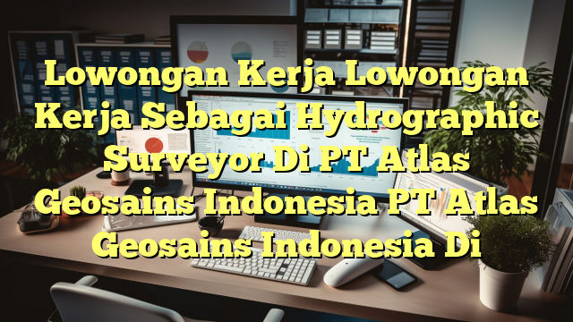 Lowongan Kerja Lowongan Kerja Sebagai Hydrographic Surveyor Di PT Atlas Geosains Indonesia PT Atlas Geosains Indonesia Di