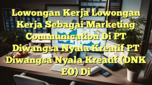 Lowongan Kerja Lowongan Kerja Sebagai Marketing Communication Di PT Diwangsa Nyala Kreatif PT Diwangsa Nyala Kreatif (DNK EO) Di