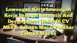 Lowongan Kerja Lowongan Kerja Sebagai Research And Development (RND) Di CV Mekar Cahaya Mas CV Mekar Cahaya Mas Di