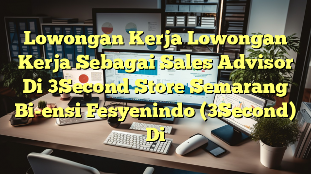 Lowongan Kerja Lowongan Kerja Sebagai Sales Advisor Di 3Second Store Semarang Bi-ensi Fesyenindo (3Second) Di