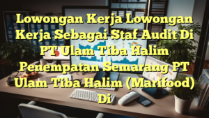 Lowongan Kerja Lowongan Kerja Sebagai Staf Audit Di PT Ulam Tiba Halim Penempatan Semarang PT Ulam Tiba Halim (Marifood) Di