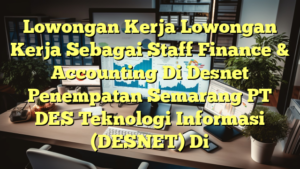 Lowongan Kerja Lowongan Kerja Sebagai Staff Finance & Accounting Di Desnet Penempatan Semarang PT DES Teknologi Informasi (DESNET) Di