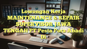 Lowongan Kerja MAINTENANCE & REPAIR SUPERVISOR JAWA TENGAH PT Pesta Pora Abadi Di