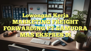 Lowongan Kerja MARKETING FREIGHT FORWARDING PT SAMUDRA MAS EKSPRES Di