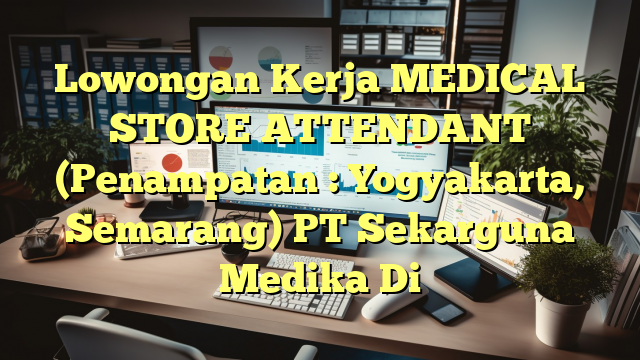 Lowongan Kerja MEDICAL STORE ATTENDANT (Penampatan : Yogyakarta, Semarang) PT Sekarguna Medika Di