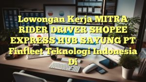 Lowongan Kerja MITRA RIDER DRIVER SHOPEE EXPRESS HUB SAYUNG PT Finfleet Teknologi Indonesia Di