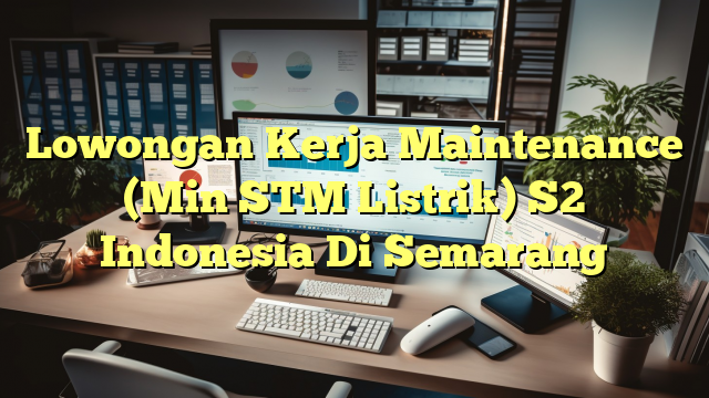 Lowongan Kerja Maintenance (Min STM Listrik) S2 Indonesia Di Semarang