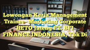 Lowongan Kerja Management Trainee- Marketing Corporate HETO Jateng PT. BFI FINANCE INDONESIA, Tbk Di