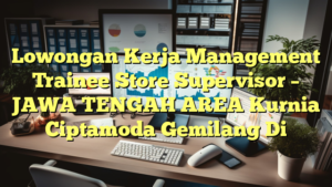 Lowongan Kerja Management Trainee Store Supervisor – JAWA TENGAH AREA Kurnia Ciptamoda Gemilang Di