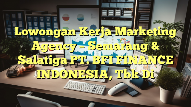 Lowongan Kerja Marketing Agency – Semarang & Salatiga PT. BFI FINANCE INDONESIA, Tbk Di