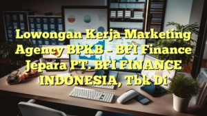 Lowongan Kerja Marketing Agency BPKB – BFI Finance Jepara PT. BFI FINANCE INDONESIA, Tbk Di