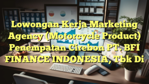 Lowongan Kerja Marketing Agency (Motorcycle Product) Penempatan Cirebon PT. BFI FINANCE INDONESIA, Tbk Di