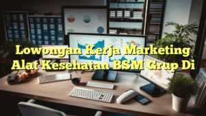 Lowongan Kerja Marketing Alat Kesehatan BSM Grup Di