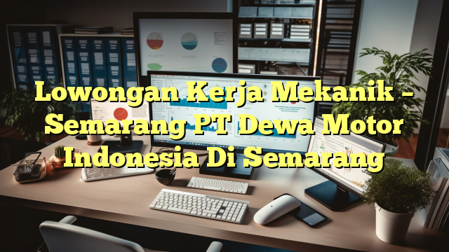 Lowongan Kerja Mekanik – Semarang PT Dewa Motor Indonesia Di Semarang