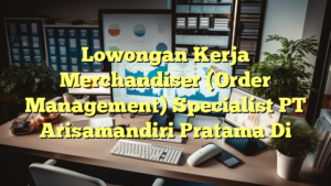 Lowongan Kerja Merchandiser (Order Management) Specialist PT Arisamandiri Pratama Di