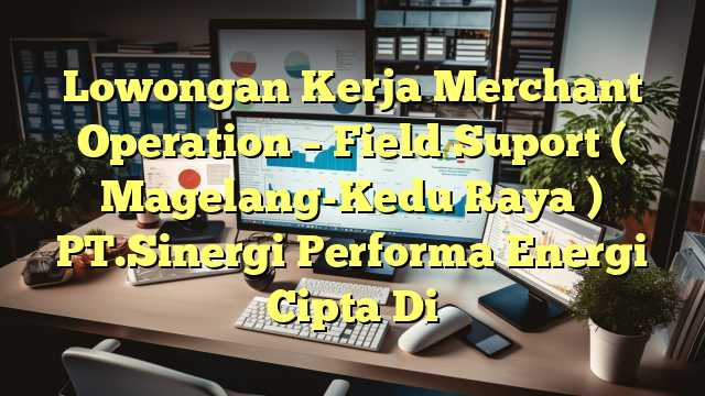 Lowongan Kerja Merchant Operation – Field Suport ( Magelang-Kedu Raya ) PT.Sinergi Performa Energi Cipta Di