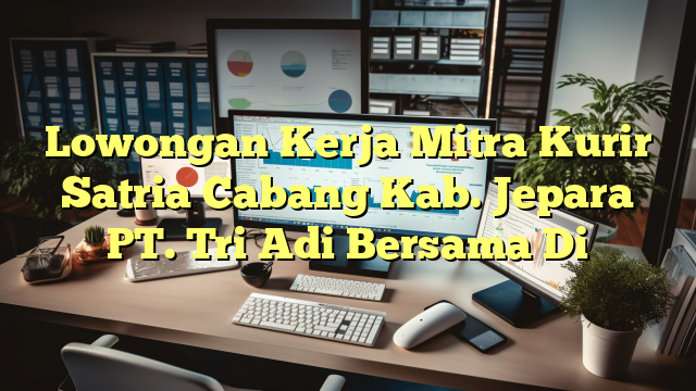 Lowongan Kerja Mitra Kurir Satria Cabang Kab. Jepara PT. Tri Adi Bersama Di