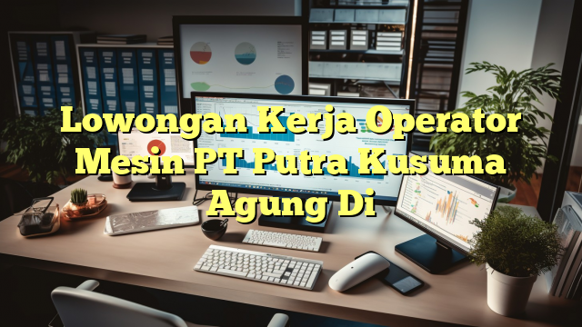 Lowongan Kerja Operator Mesin PT Putra Kusuma Agung Di