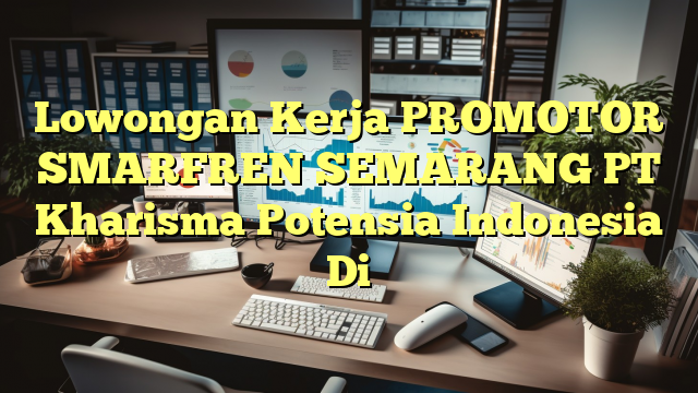 Lowongan Kerja PROMOTOR SMARFREN SEMARANG PT Kharisma Potensia Indonesia Di