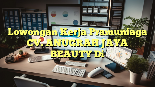 Lowongan Kerja Pramuniaga CV. ANUGRAH JAYA BEAUTY Di