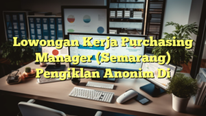 Lowongan Kerja Purchasing Manager (Semarang) Pengiklan Anonim Di