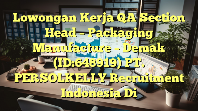 Lowongan Kerja QA Section Head – Packaging Manufacture – Demak (ID:648919) PT. PERSOLKELLY Recruitment Indonesia Di