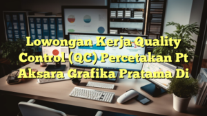 Lowongan Kerja Quality Control (QC) Percetakan Pt Aksara Grafika Pratama Di