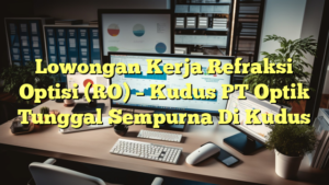 Lowongan Kerja Refraksi Optisi (RO) – Kudus PT Optik Tunggal Sempurna Di Kudus