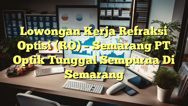 Lowongan Kerja Refraksi Optisi (RO) – Semarang PT Optik Tunggal Sempurna Di Semarang