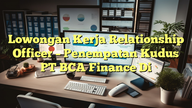 Lowongan Kerja Relationship Officer – Penempatan Kudus PT BCA Finance Di