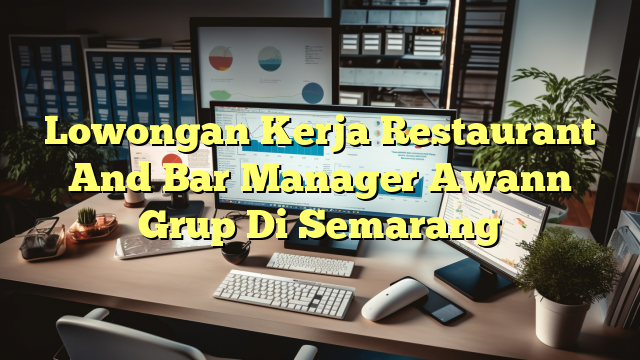 Lowongan Kerja Restaurant And Bar Manager Awann Grup Di Semarang