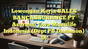 Lowongan Kerja SALES BANCASSURANCE PT Asuransi Jiwa Manulife Indonesia (Dept PB Danamon) Di