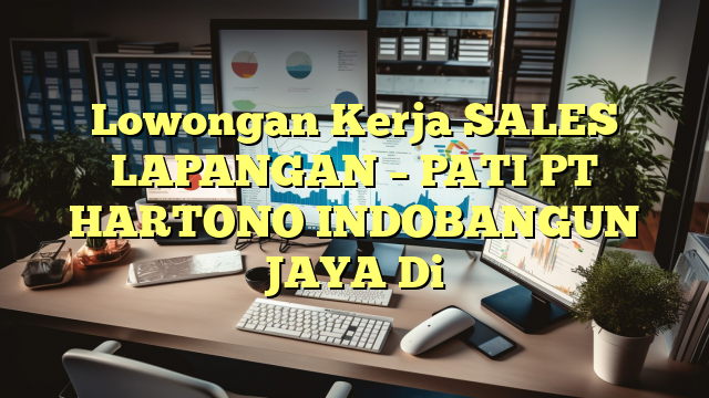 Lowongan Kerja SALES LAPANGAN – PATI PT HARTONO INDOBANGUN JAYA Di